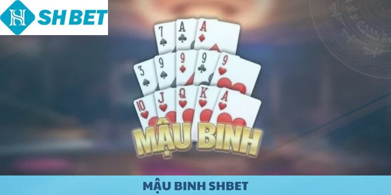 Mậu Binh SHBET - Game bài truyền thống phổ biến.