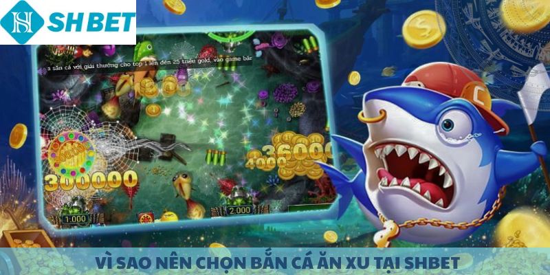 Vì sao nên chọn Bắn Cá Ăn Xu tại SHBET.