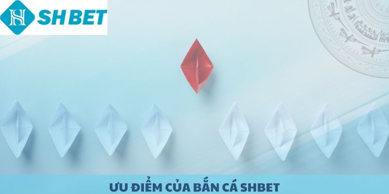 Ưu điểm của bắn cá SHBET.