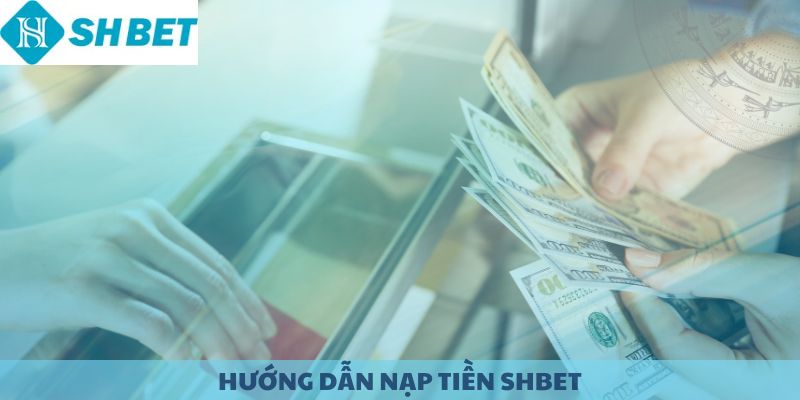 Hướng dẫn nạp tiền SHBET.