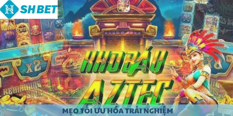 Mẹo tối ưu hóa trải nghiệm khi chơi Kho Báu Aztec.