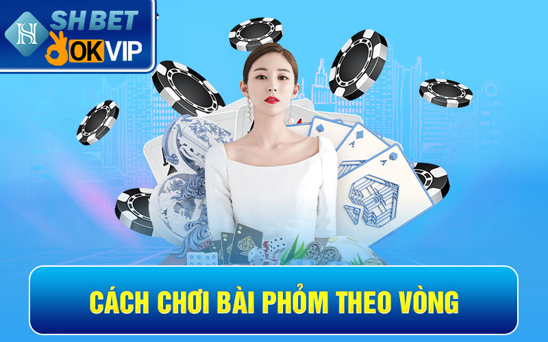 Hướng dẫn cược thủ cách chơi bài Phỏm chi tiết, chính xác 4 Cách chơi bài Phỏm theo vòng