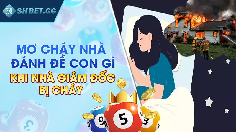 Mơ cháy nhà đánh đề con gì để gia tăng tài sản nhanh chóng 4 Mơ cháy nhà đánh đề con gì khi nhà giám đốc bị cháy