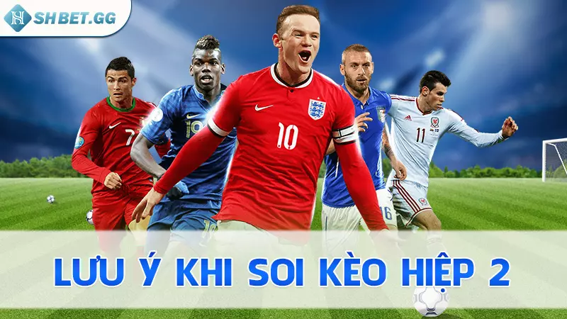 Kèo hiệp 2 là gì? Cách soi kèo - Mẹo nhận định chắc thắng 6 Lưu ý khi soi kèo hiệp 2