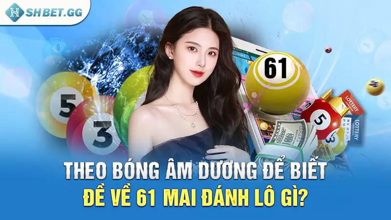 Đề về 61 mai đánh lô gì để có cơ hội rinh thưởng lớn? 4 Theo bóng âm dương để biết đề về 61 mai đánh lô gì?