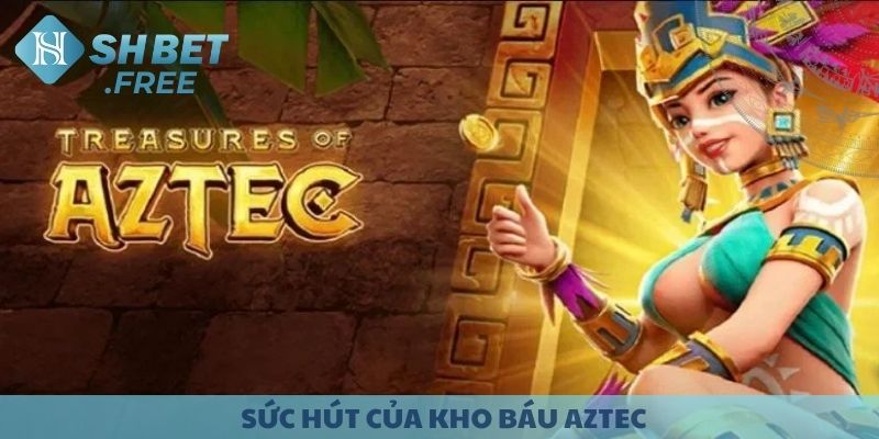 Sức hút của Kho Báu Aztec.