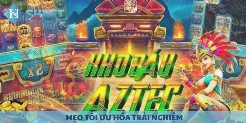 Mẹo tối ưu hóa trải nghiệm khi chơi Kho Báu Aztec.